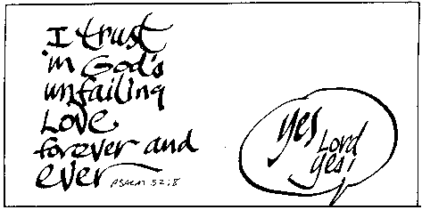 I trust in God's unfailing Love forever and ever.  Psalm 52:8
